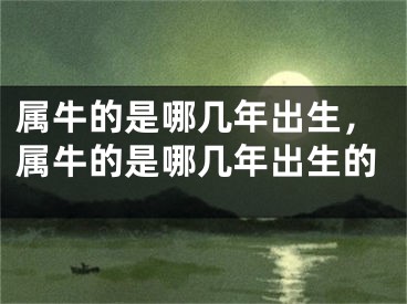 属牛的是哪几年出生，属牛的是哪几年出生的