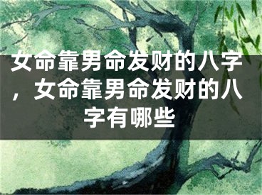 女命靠男命发财的八字，女命靠男命发财的八字有哪些