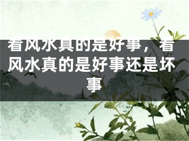 看风水真的是好事，看风水真的是好事还是坏事