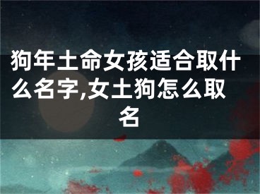 狗年土命女孩适合取什么名字,女土狗怎么取名