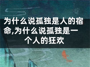 为什么说孤独是人的宿命,为什么说孤独是一个人的狂欢