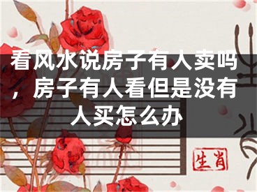 看风水说房子有人卖吗，房子有人看但是没有人买怎么办
