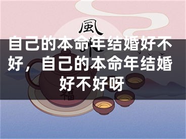 自己的本命年结婚好不好，自己的本命年结婚好不好呀