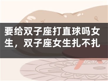 要给双子座打直球吗女生，双子座女生扎不扎