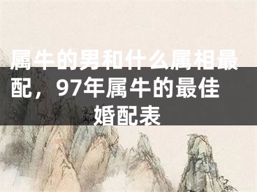 属牛的男和什么属相最配，97年属牛的最佳婚配表