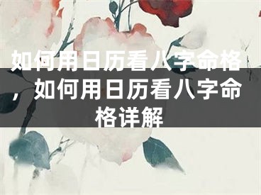如何用日历看八字命格，如何用日历看八字命格详解