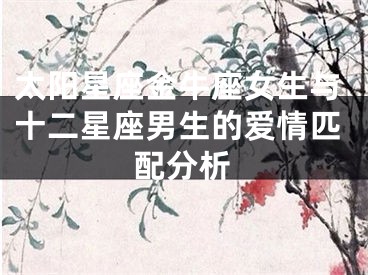 太阳星座金牛座女生与十二星座男生的爱情匹配分析