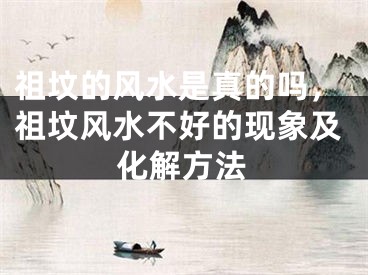 祖坟的风水是真的吗，祖坟风水不好的现象及化解方法