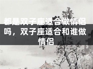 都是双子座适合做情侣吗，双子座适合和谁做情侣