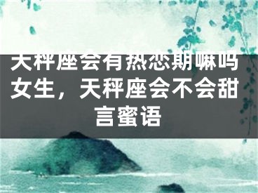 天秤座会有热恋期嘛吗女生，天秤座会不会甜言蜜语