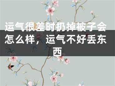 运气很差时扔掉被子会怎么样，运气不好丢东西