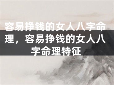 容易挣钱的女人八字命理，容易挣钱的女人八字命理特征