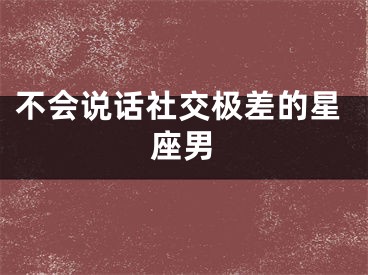 不会说话社交极差的星座男