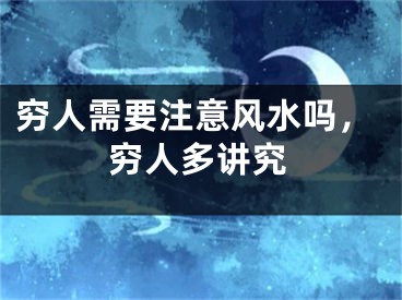 穷人需要注意风水吗，穷人多讲究