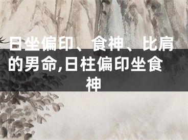 日坐偏印、食神、比肩的男命,日柱偏印坐食神