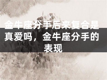 金牛座分手后来复合是真爱吗，金牛座分手的表现