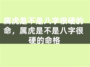 属虎是不是八字很硬的命，属虎是不是八字很硬的命格