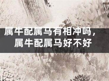 属牛配属马有相冲吗，属牛配属马好不好