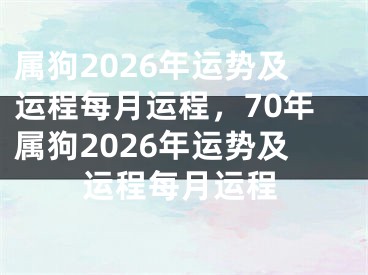 属狗2026年运势及运程每月运程，70年属狗2026年运势及运程每月运程
