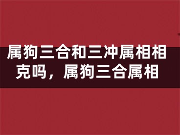 属狗三合和三冲属相相克吗，属狗三合属相