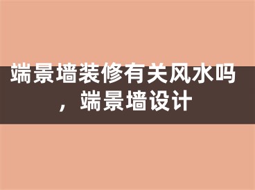 端景墙装修有关风水吗,端景墙设计