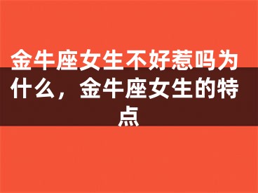金牛座女生不好惹吗为什么，金牛座女生的特点