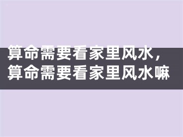算命需要看家里风水，算命需要看家里风水嘛