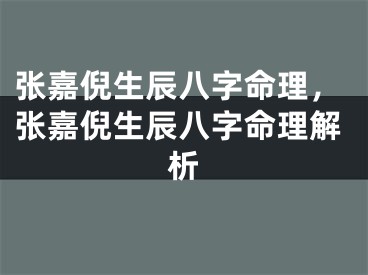 张嘉倪生辰八字命理，张嘉倪生辰八字命理解析