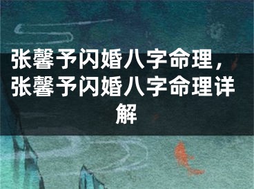 张馨予闪婚八字命理，张馨予闪婚八字命理详解