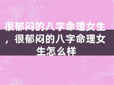 很郁闷的八字命理女生，很郁闷的八字命理女生怎么样