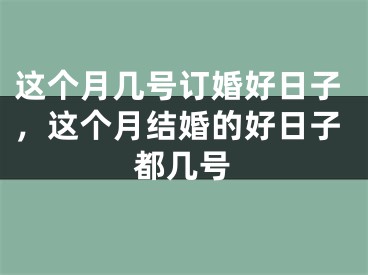 这个月几号订婚好日子，这个月结婚的好日子都几号