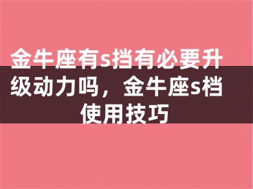 金牛座有s挡有必要升级动力吗，金牛座s档使用技巧