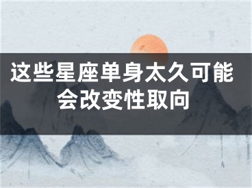 这些星座单身太久可能会改变性取向
