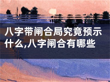 八字带闸合局究竟预示什么,八字闸合有哪些