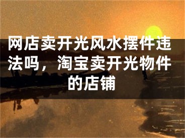 网店卖开光风水摆件违法吗，淘宝卖开光物件的店铺