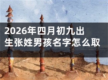 2026年四月初九出生张姓男孩名字怎么取