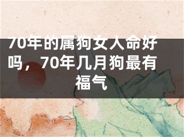 70年的属狗女人命好吗，70年几月狗最有福气