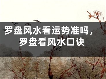 罗盘风水看运势准吗，罗盘看风水口诀