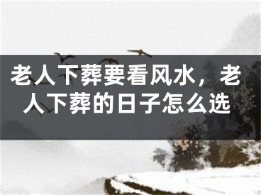 老人下葬要看风水，老人下葬的日子怎么选