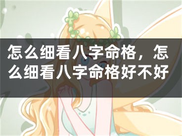 怎么细看八字命格，怎么细看八字命格好不好