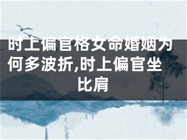 时上偏官格女命婚姻为何多波折,时上偏官坐比肩