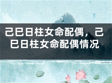 己巳日柱女命配偶，己巳日柱女命配偶情况