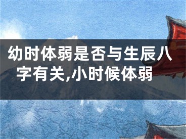 幼时体弱是否与生辰八字有关,小时候体弱