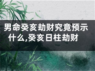 男命癸亥劫财究竟预示什么,癸亥日柱劫财