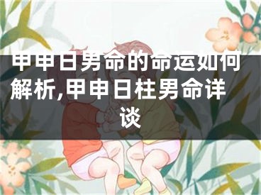 甲申日男命的命运如何解析,甲申日柱男命详谈