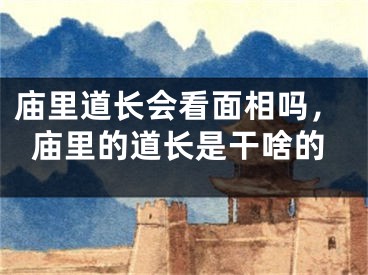 庙里道长会看面相吗，庙里的道长是干啥的