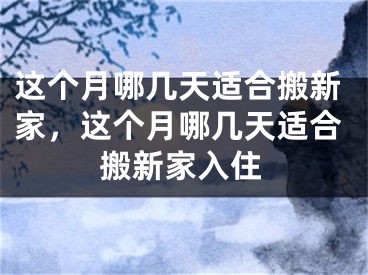 这个月哪几天适合搬新家，这个月哪几天适合搬新家入住