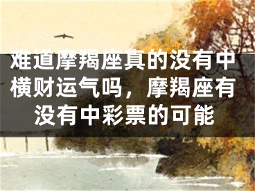 难道摩羯座真的没有中横财运气吗，摩羯座有没有中彩票的可能