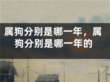 属狗分别是哪一年,属狗分别是哪一年的