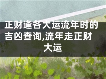正财逢各大运流年时的吉凶查询,流年走正财大运